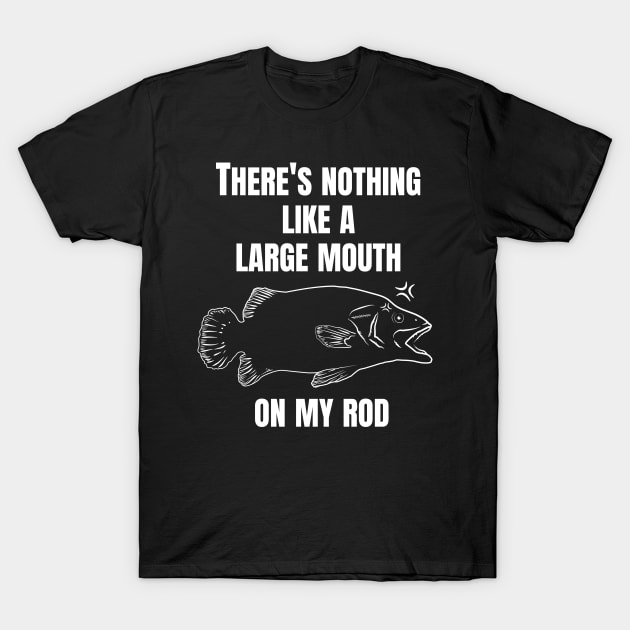 THERE'S NOTHING LIKE A LARGE MOUTH ON MY ROD. T-Shirt by Pot-Hero